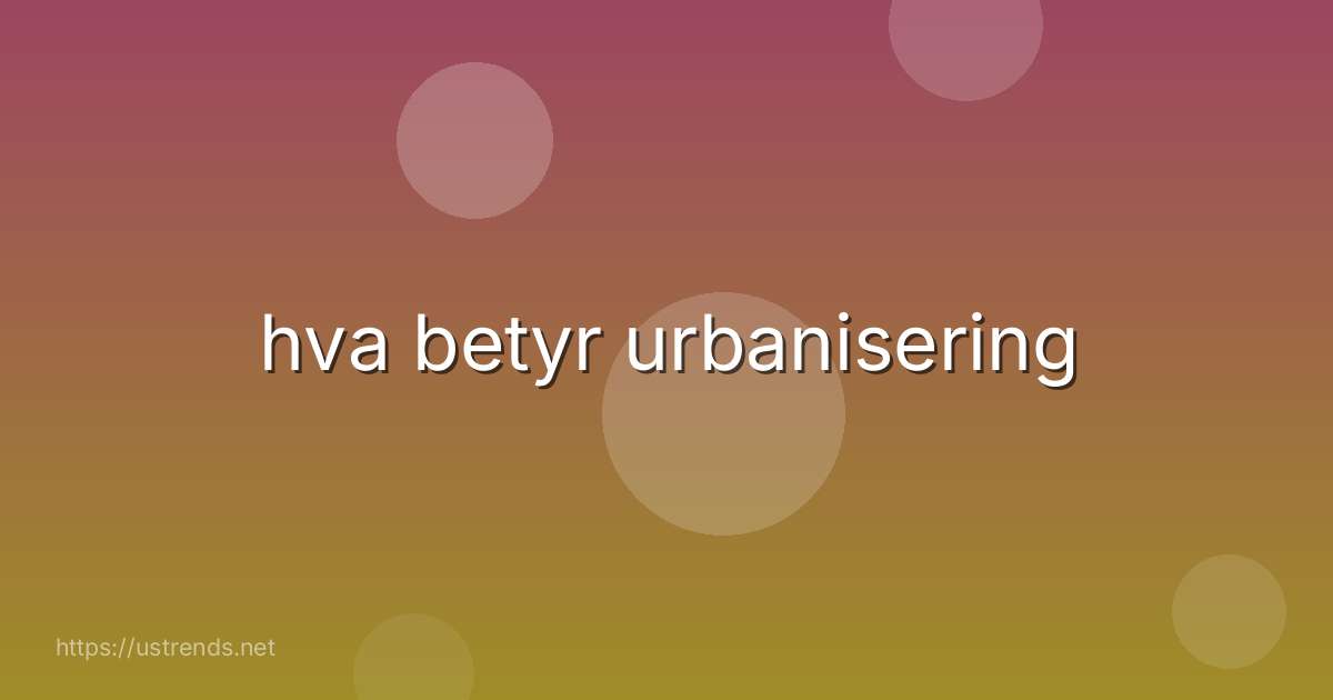 hva betyr urbanisering