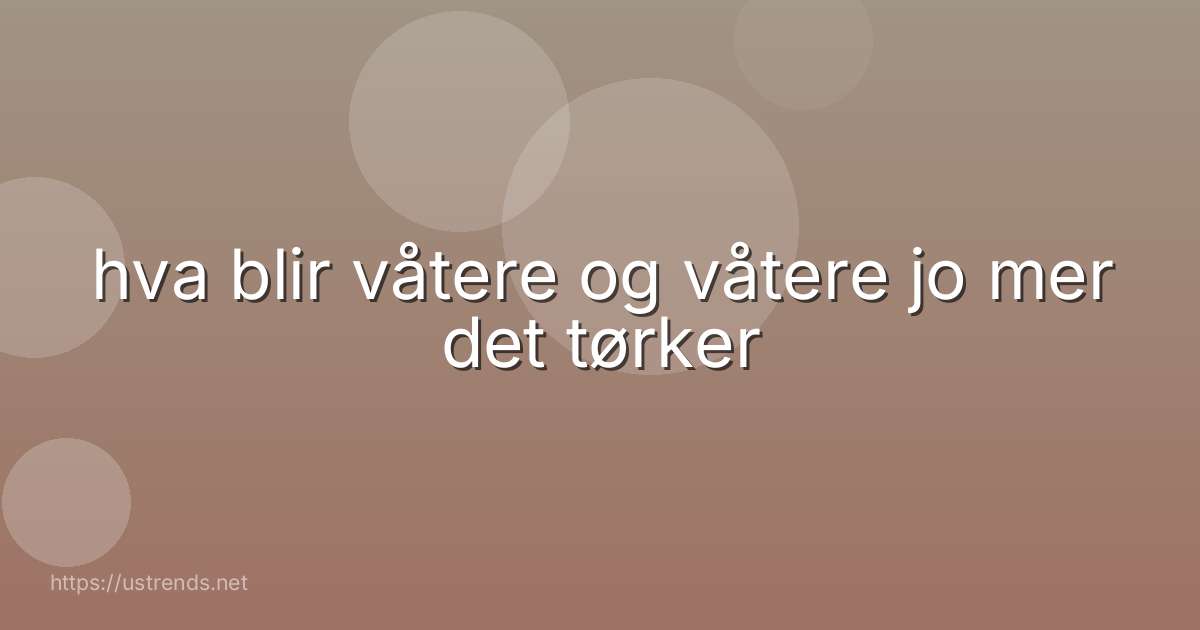 hva blir våtere og våtere jo mer det tørker