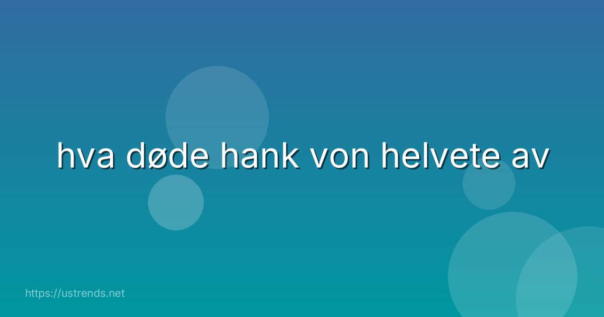 hva døde hank von helvete av