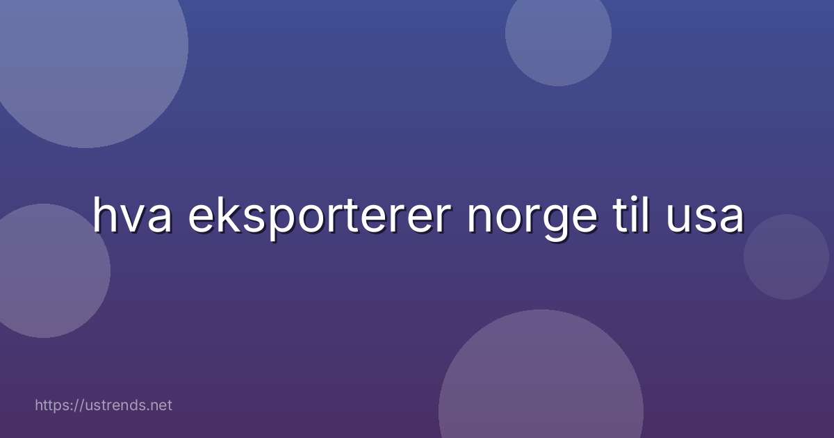 hva eksporterer norge til usa