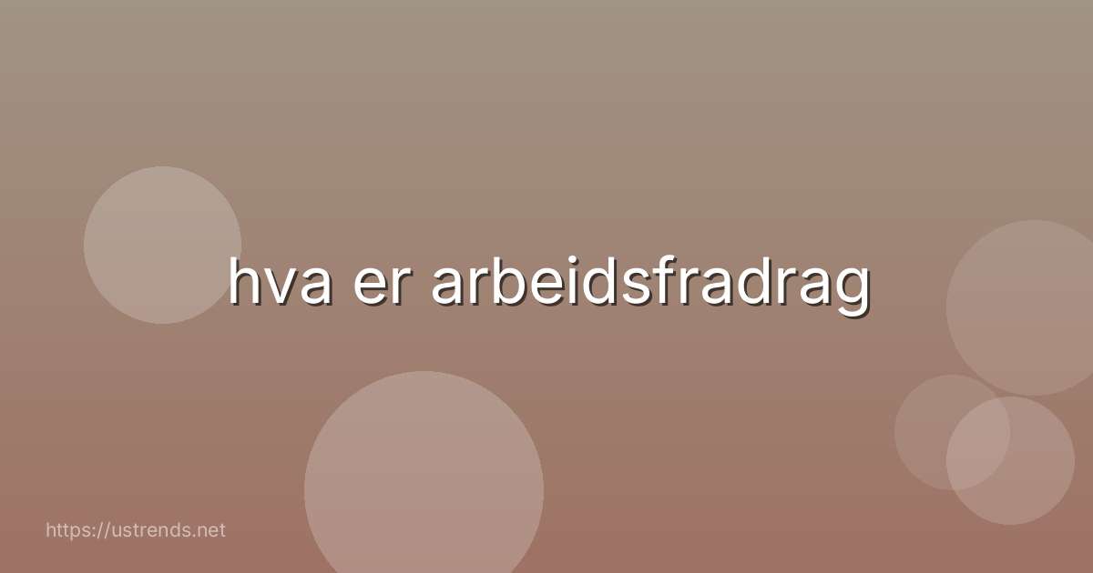 hva er arbeidsfradrag