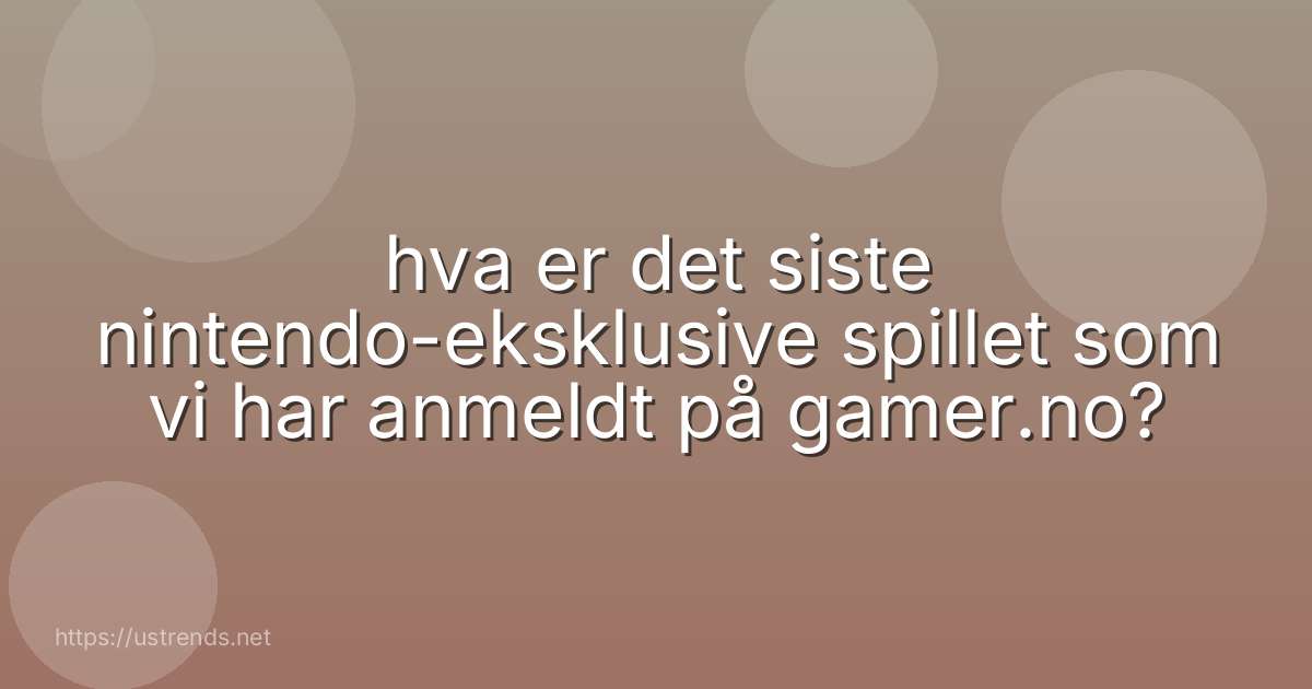 hva er det siste nintendo-eksklusive spillet som vi har anmeldt på gamer.no?
