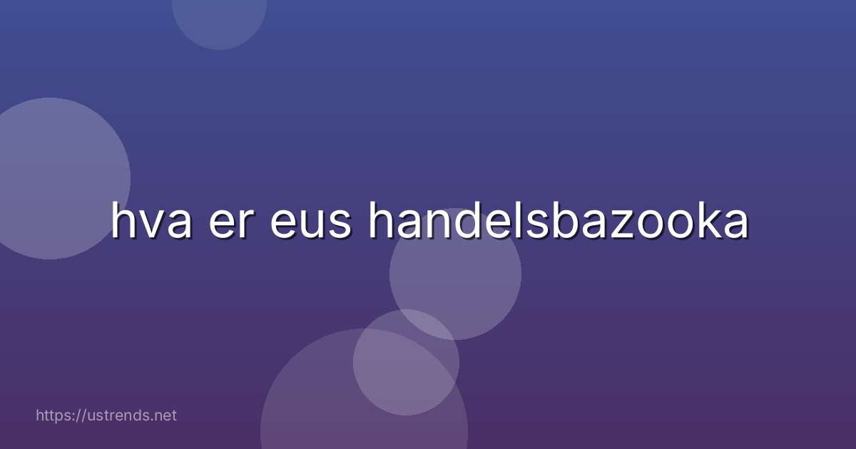 hva er eus handelsbazooka