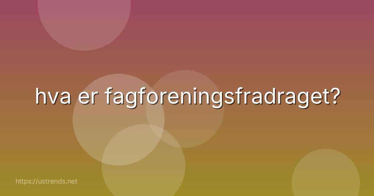 hva er fagforeningsfradraget?
