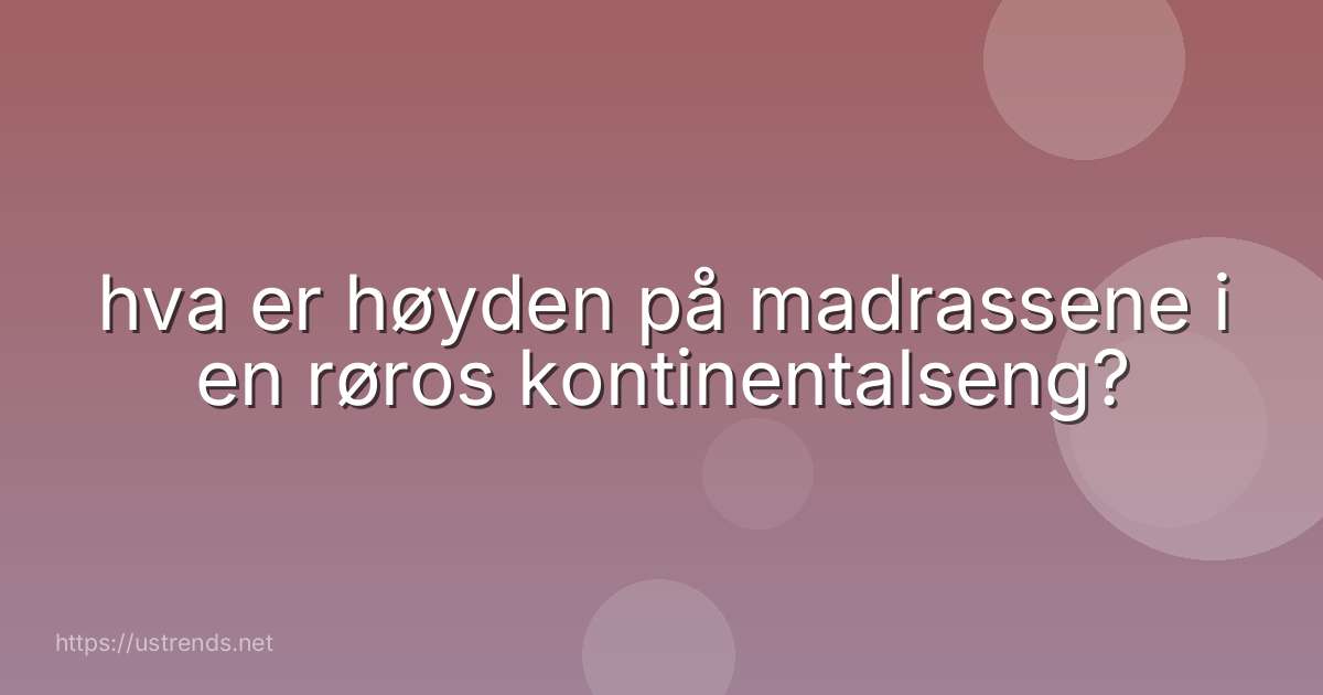 hva er høyden på madrassene i en røros kontinentalseng?