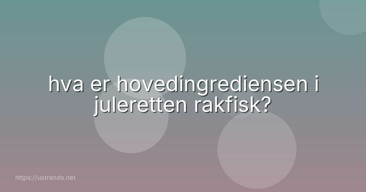 hva er hovedingrediensen i juleretten rakfisk?