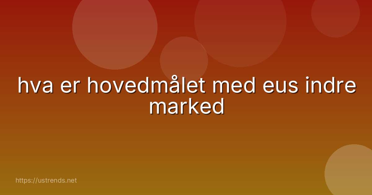 hva er hovedmålet med eus indre marked