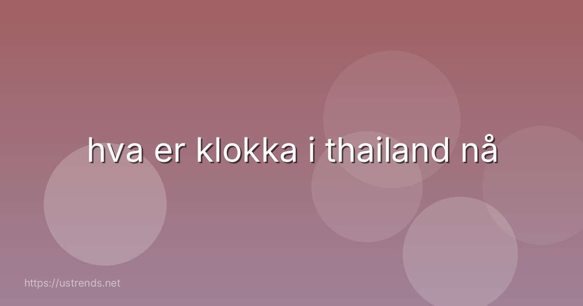 hva er klokka i thailand nå