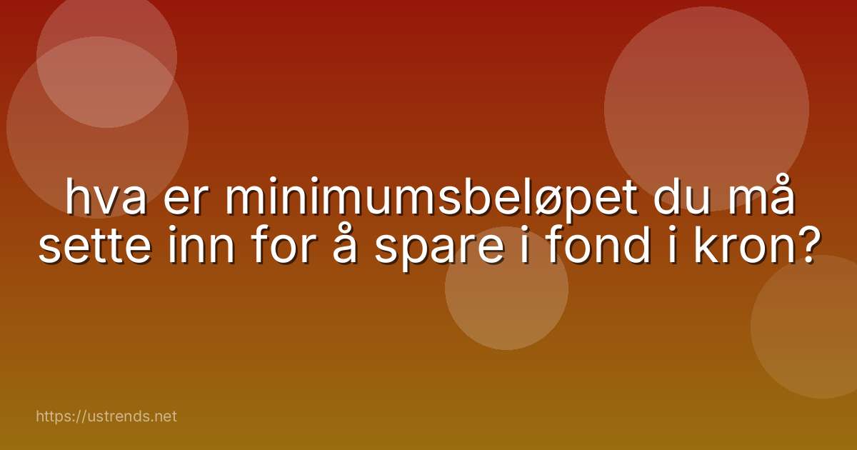 hva er minimumsbeløpet du må sette inn for å spare i fond i kron?