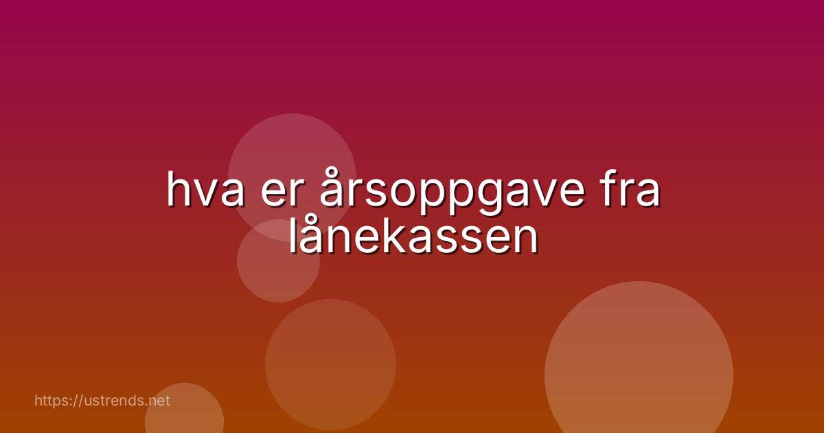 hva er årsoppgave fra lånekassen