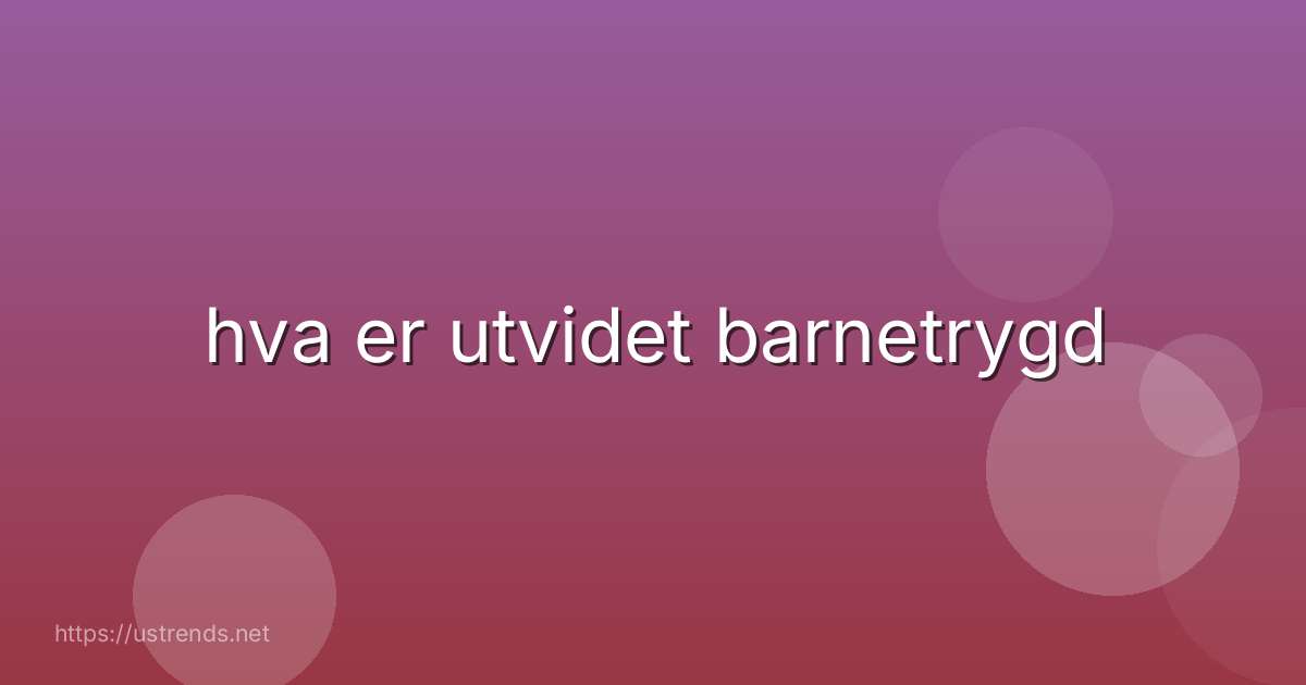 hva er utvidet barnetrygd