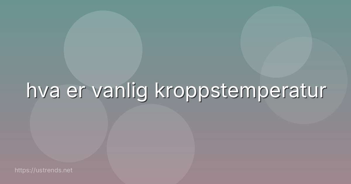 hva er vanlig kroppstemperatur