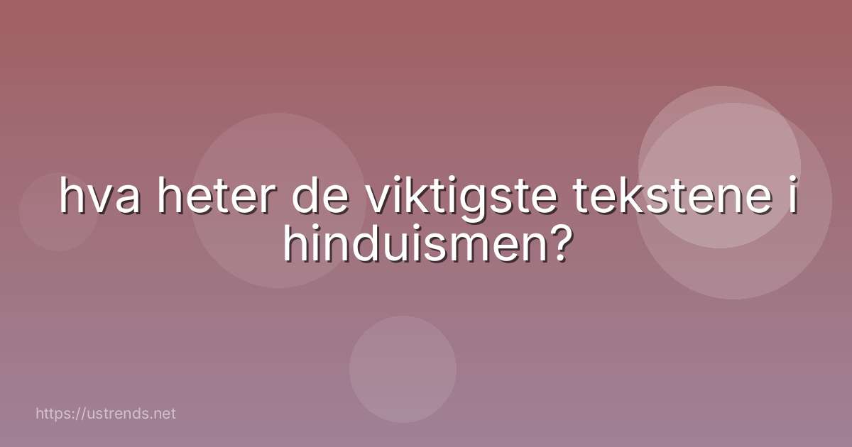 hva heter de viktigste tekstene i hinduismen?