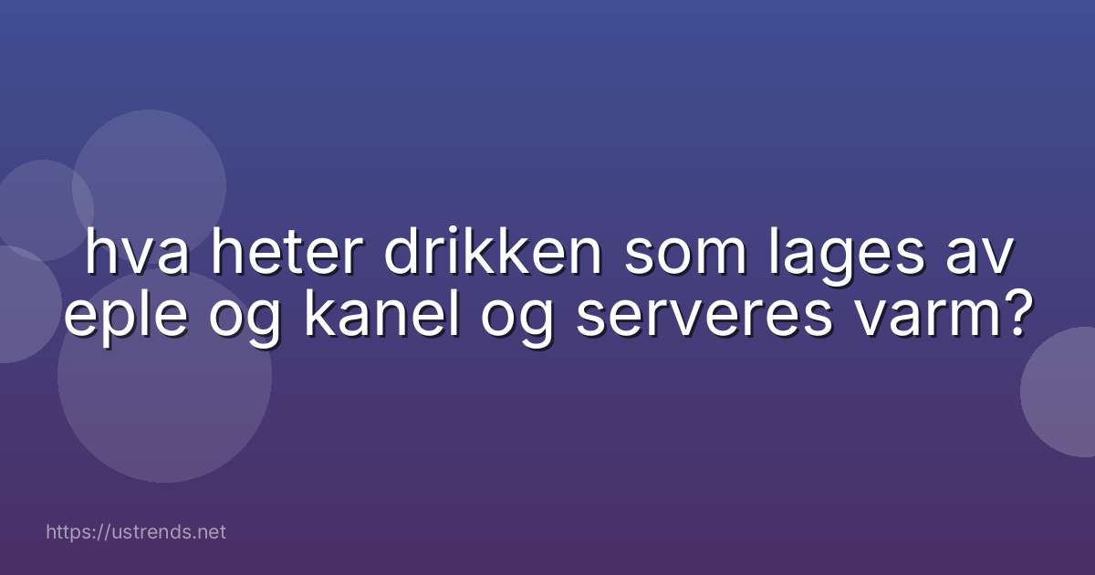 hva heter drikken som lages av eple og kanel og serveres varm?