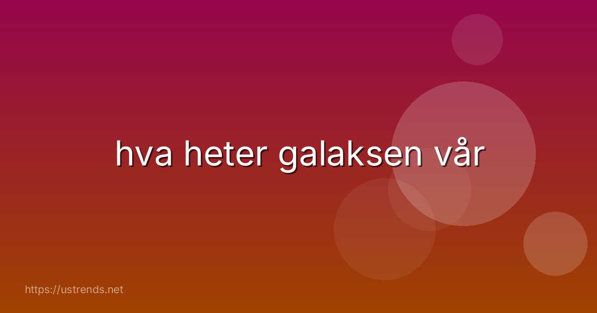 hva heter galaksen vår