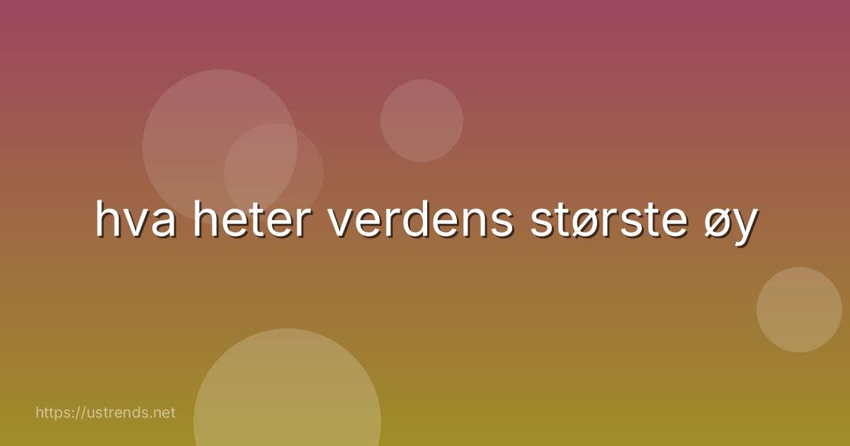 hva heter verdens største øy