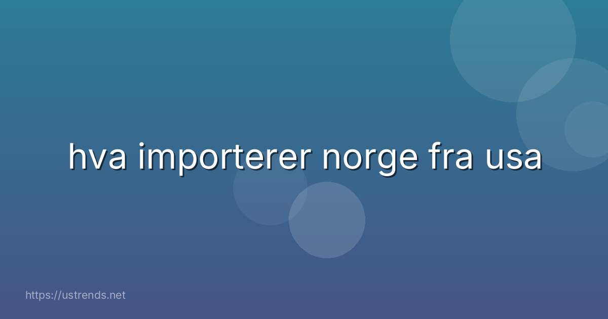 hva importerer norge fra usa