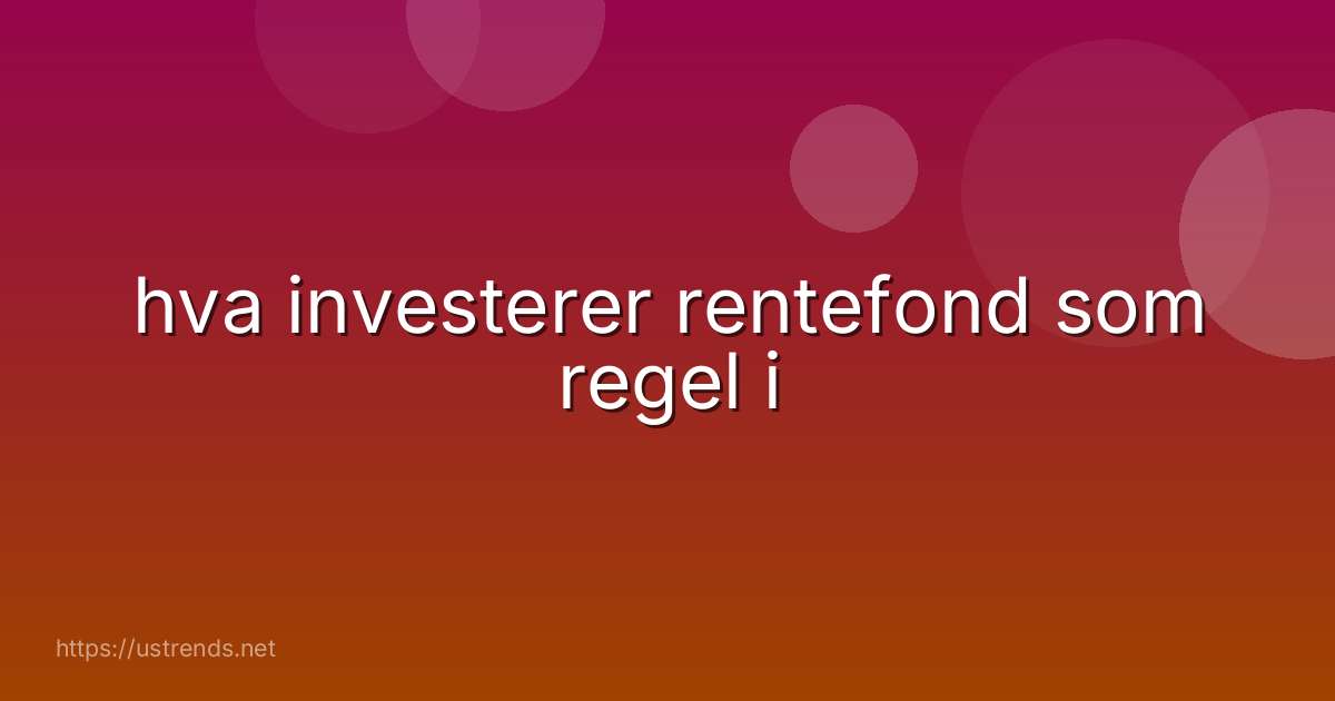 hva investerer rentefond som regel i