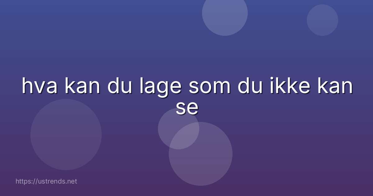 hva kan du lage som du ikke kan se