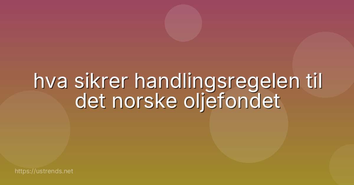 hva sikrer handlingsregelen til det norske oljefondet