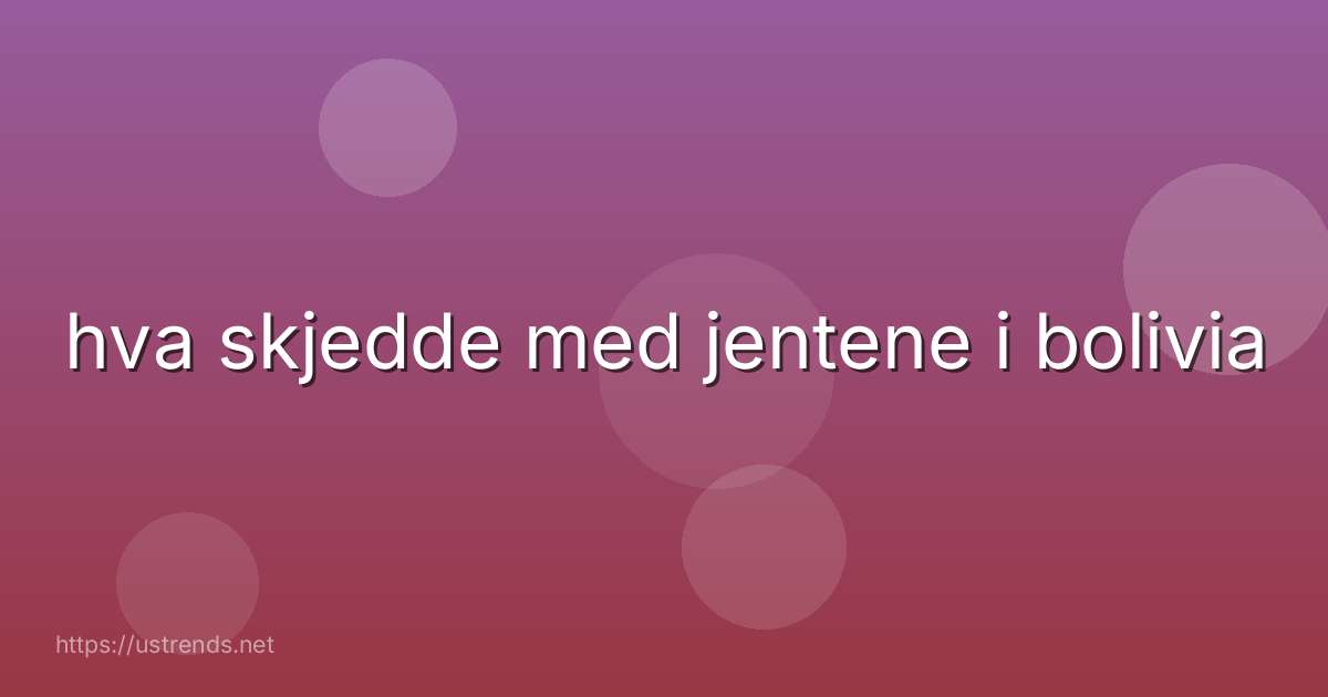 hva skjedde med jentene i bolivia