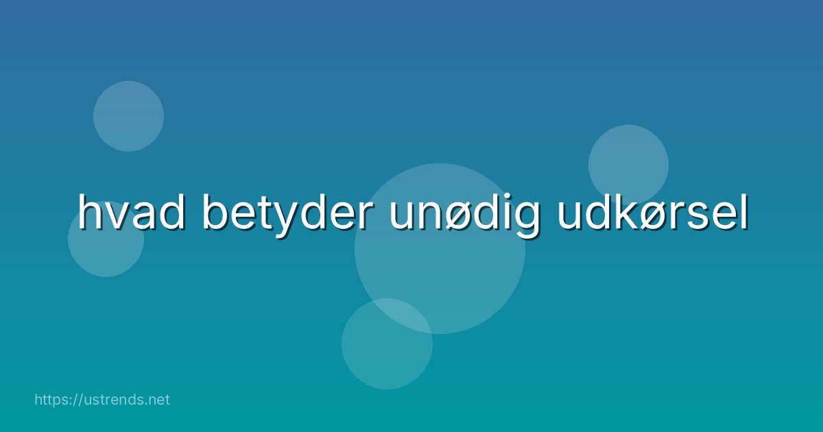 hvad betyder unødig udkørsel