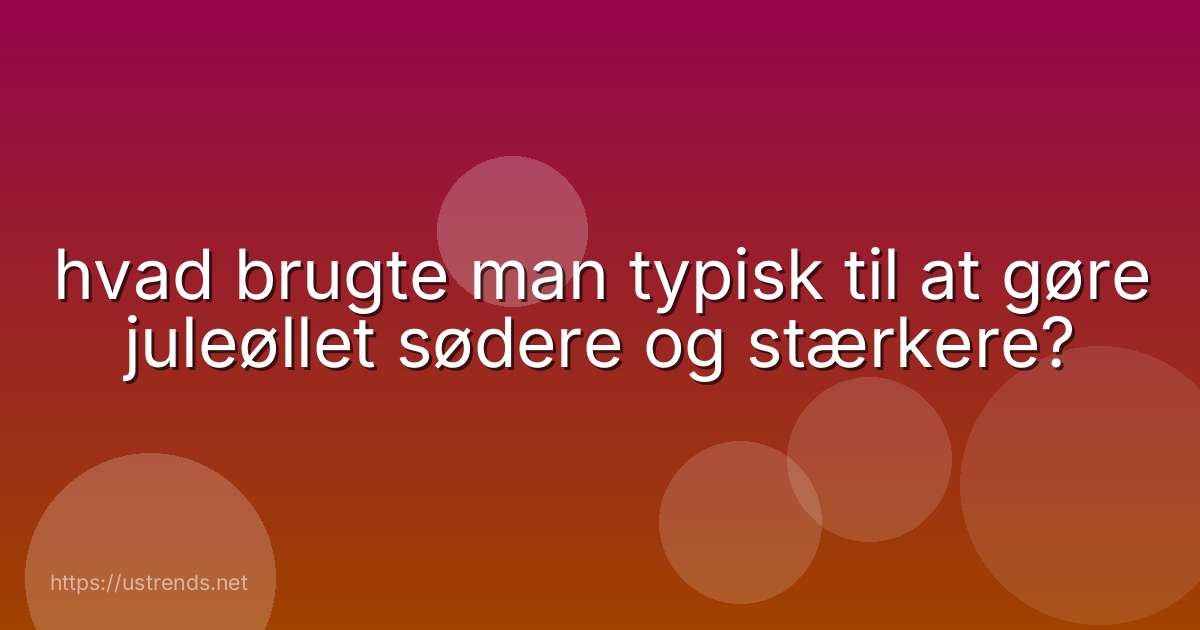 hvad brugte man typisk til at gøre juleøllet sødere og stærkere?