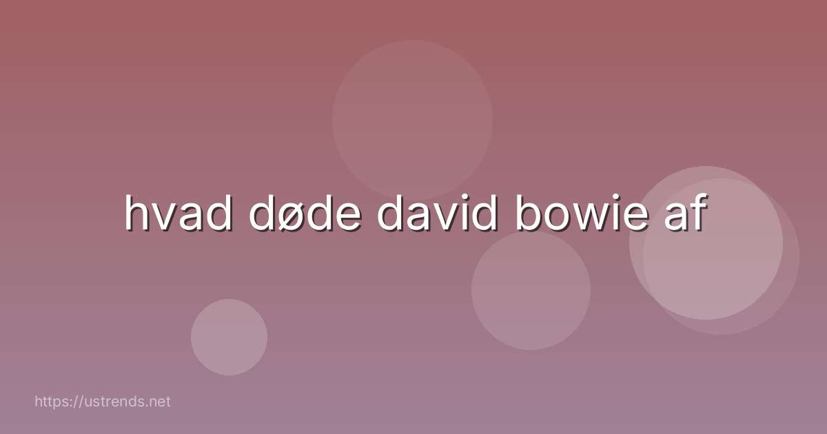 hvad døde david bowie af
