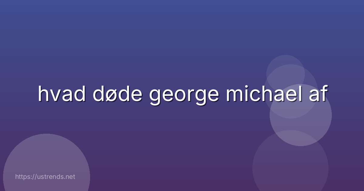 hvad døde george michael af