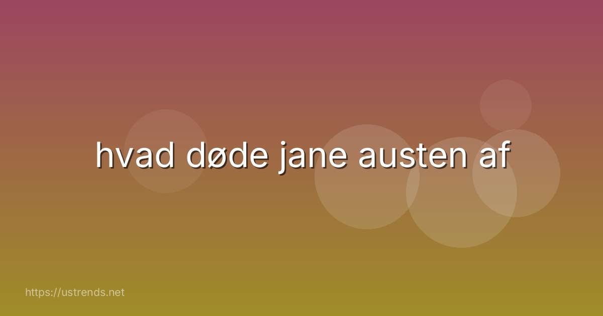 hvad døde jane austen af