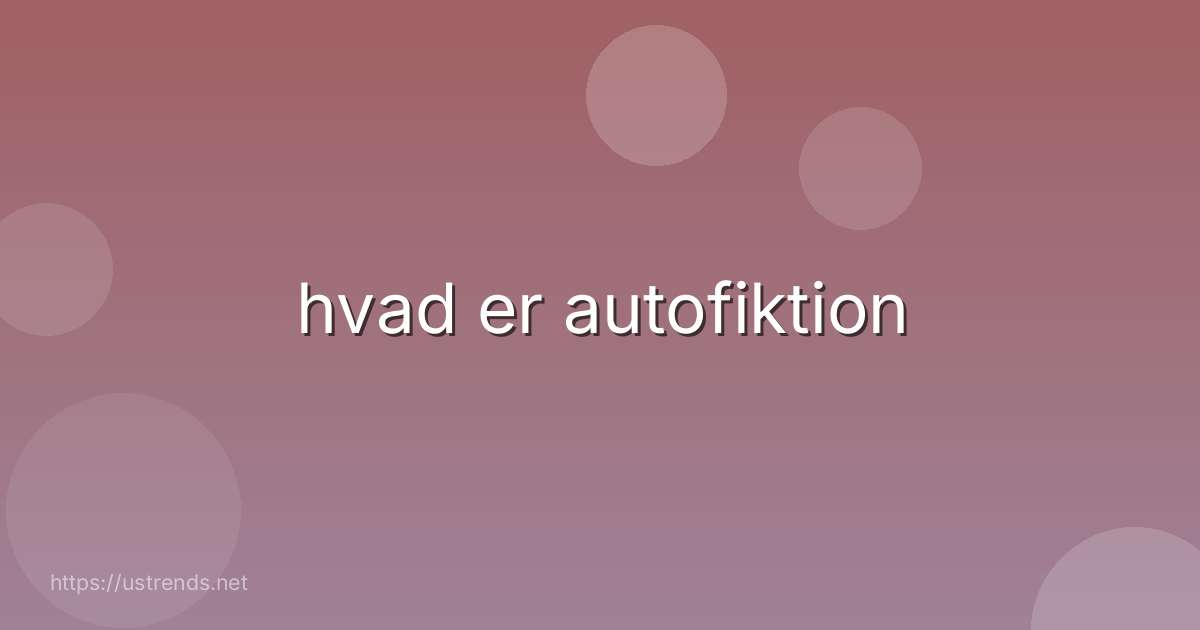 hvad er autofiktion
