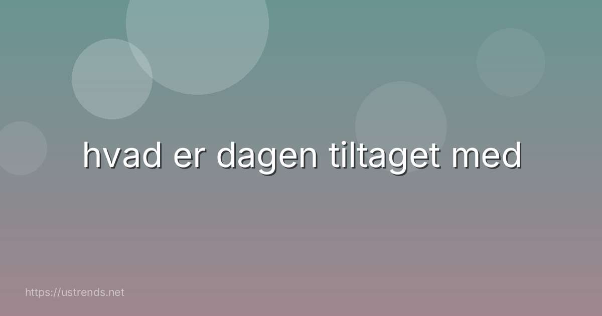 hvad er dagen tiltaget med