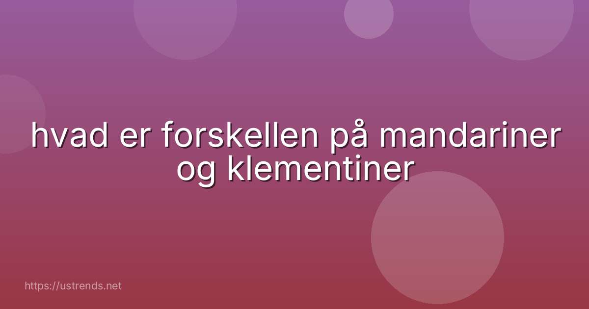 hvad er forskellen på mandariner og klementiner