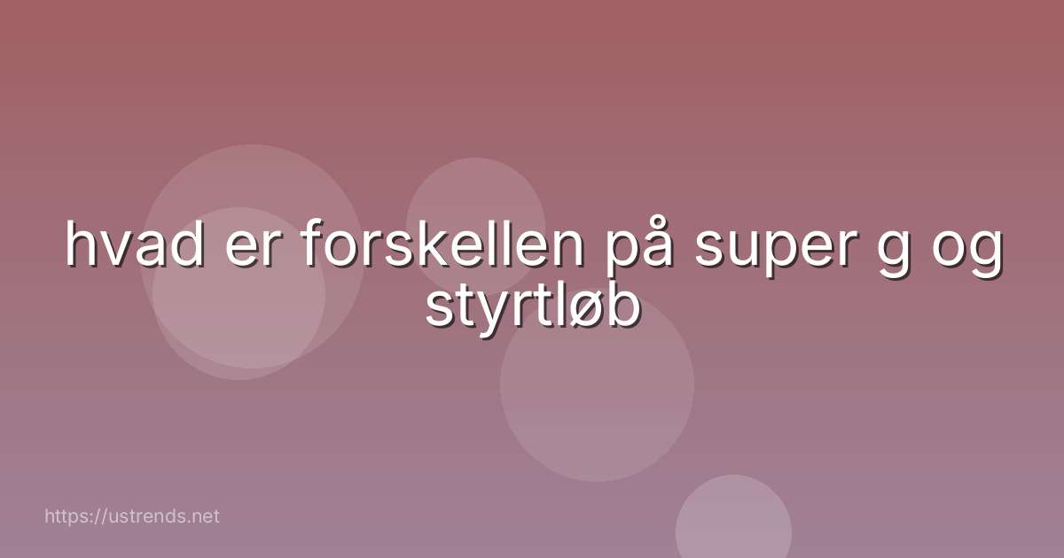 hvad er forskellen på super g og styrtløb
