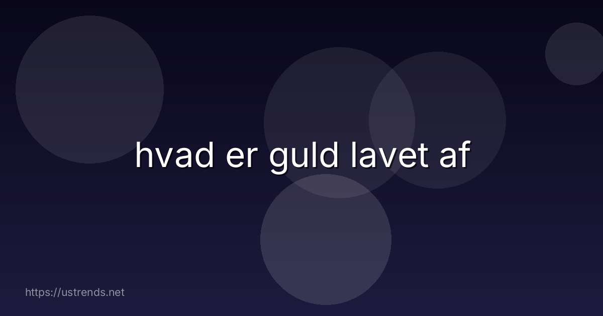 hvad er guld lavet af