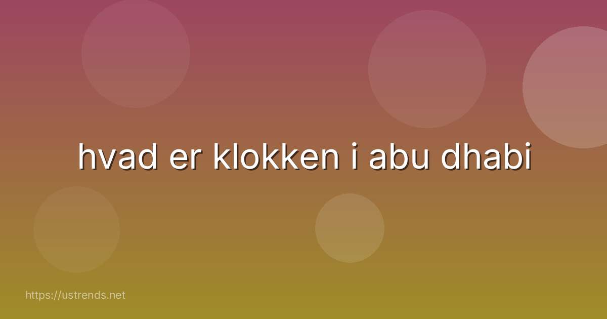 hvad er klokken i abu dhabi