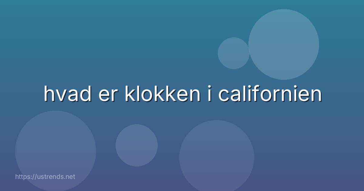 hvad er klokken i californien