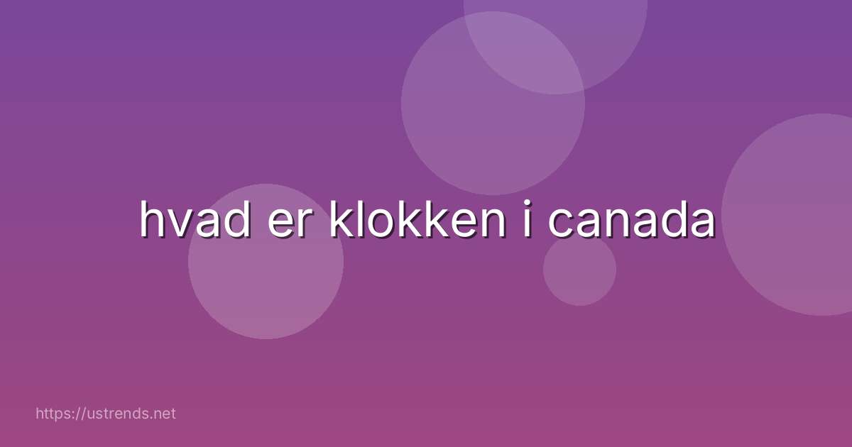 hvad er klokken i canada