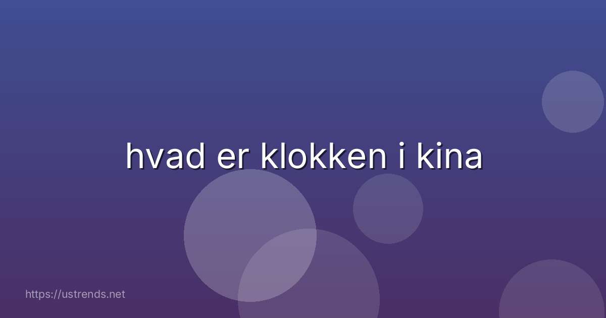 hvad er klokken i kina
