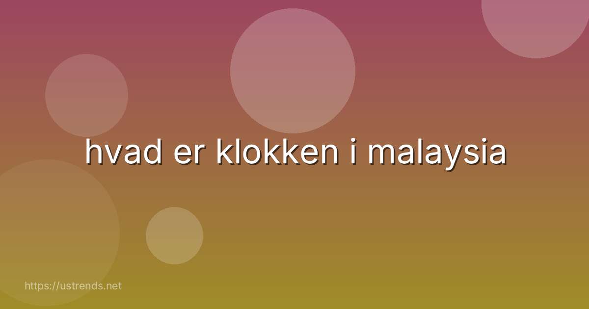 hvad er klokken i malaysia