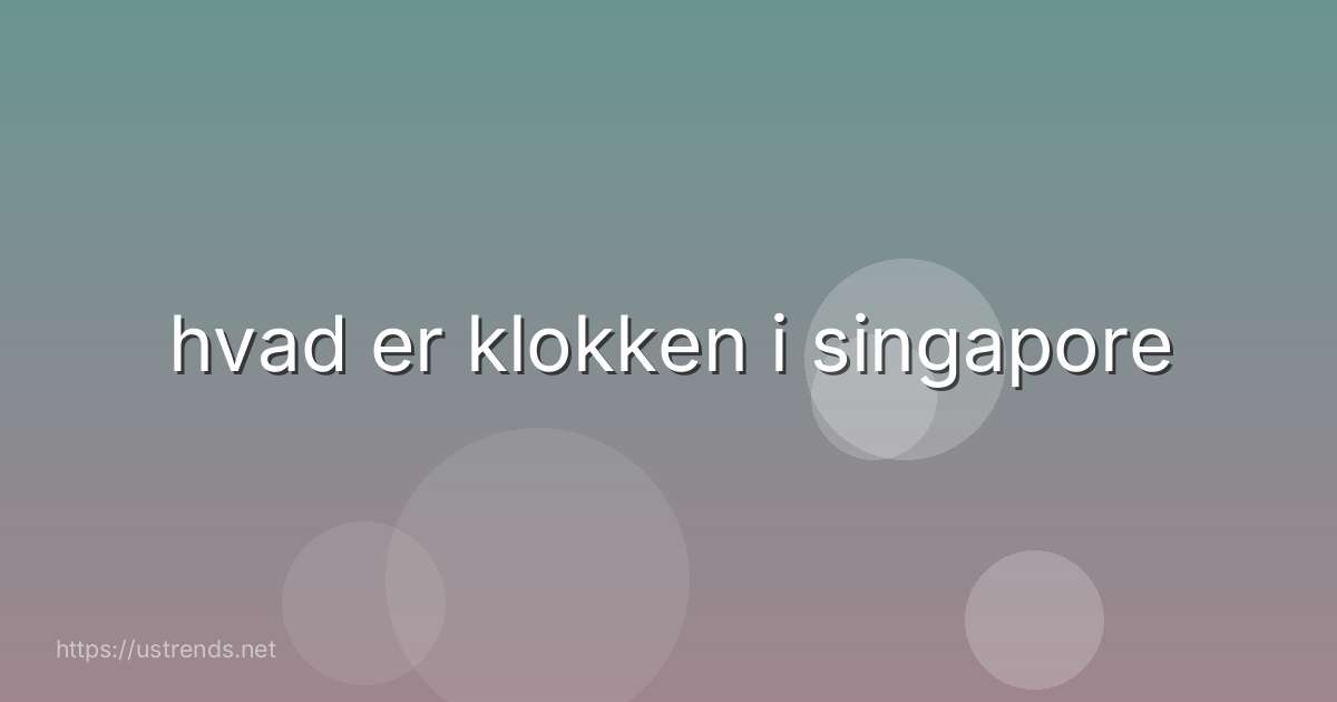 hvad er klokken i singapore