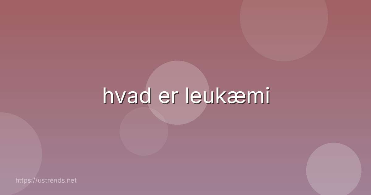 hvad er leukæmi