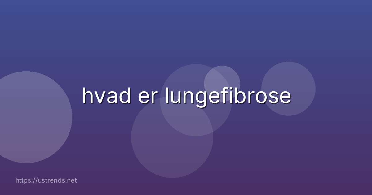 hvad er lungefibrose