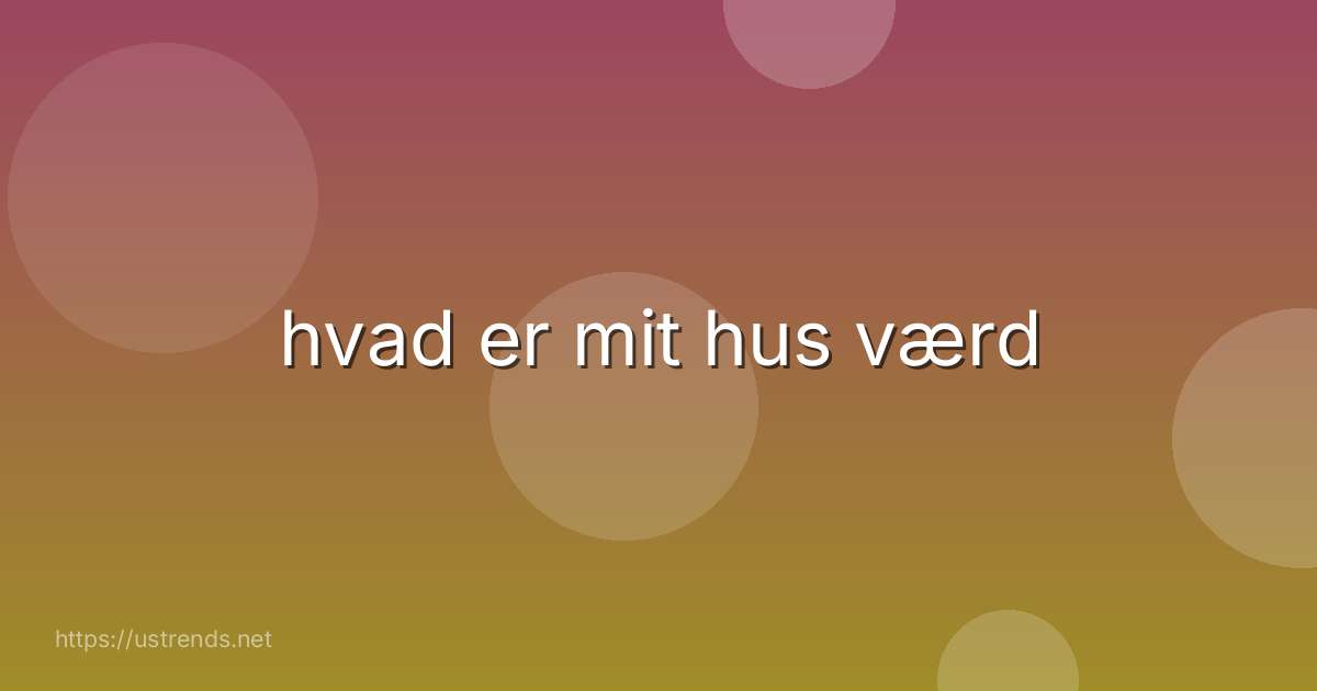 hvad er mit hus værd