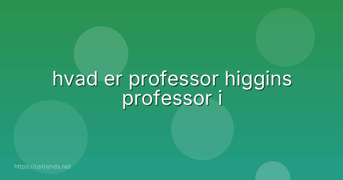 hvad er professor higgins professor i