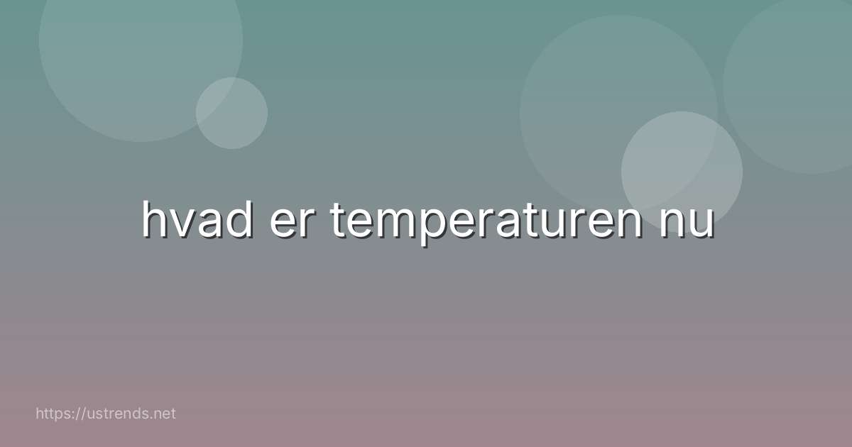 hvad er temperaturen nu