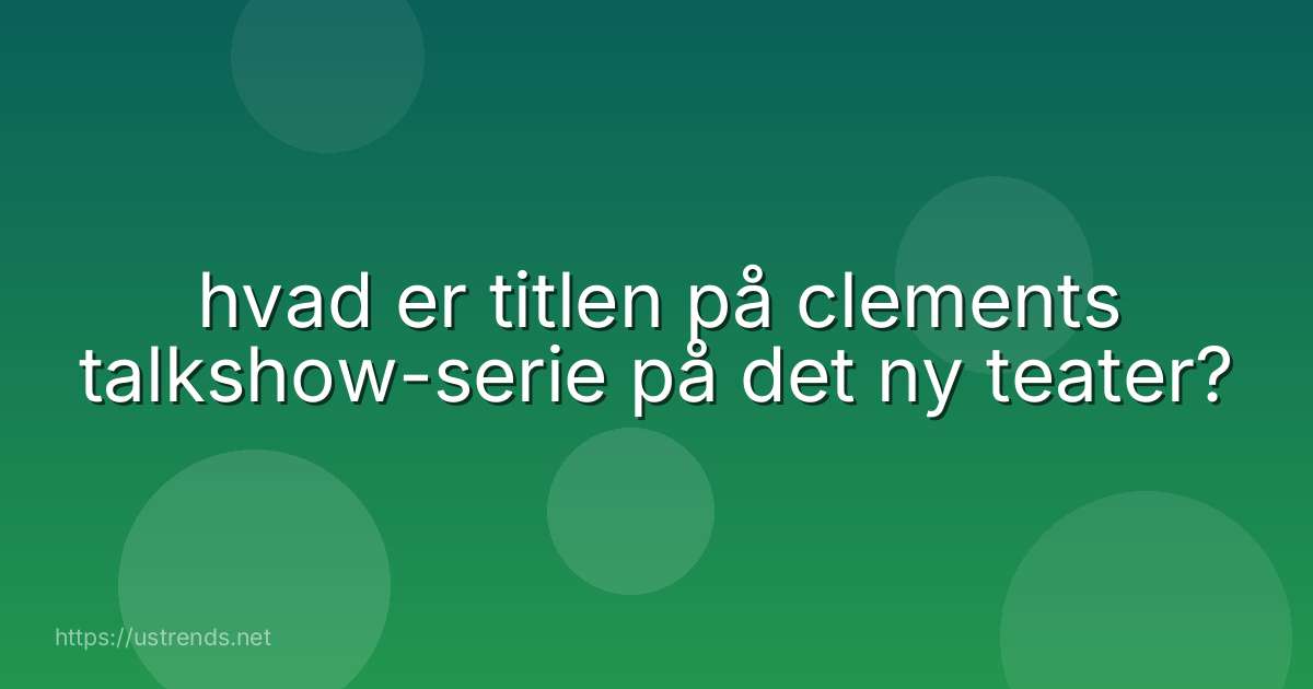 hvad er titlen på clements talkshow-serie på det ny teater?