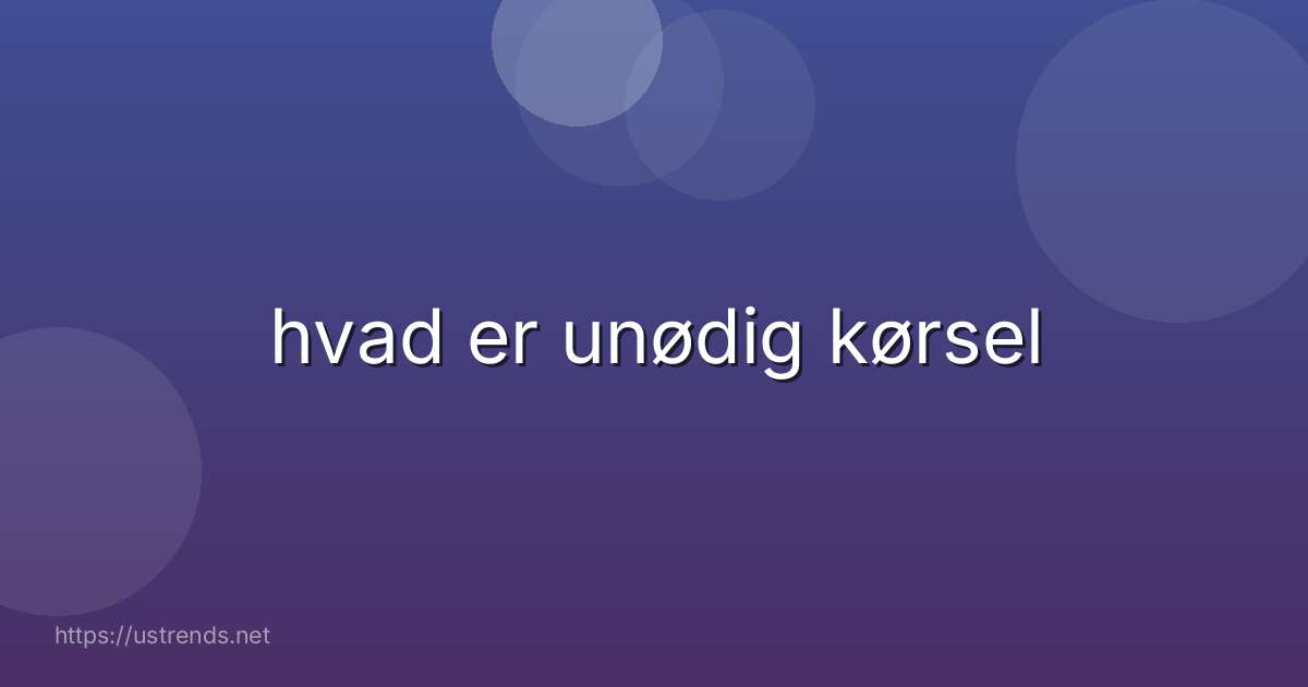 hvad er unødig kørsel