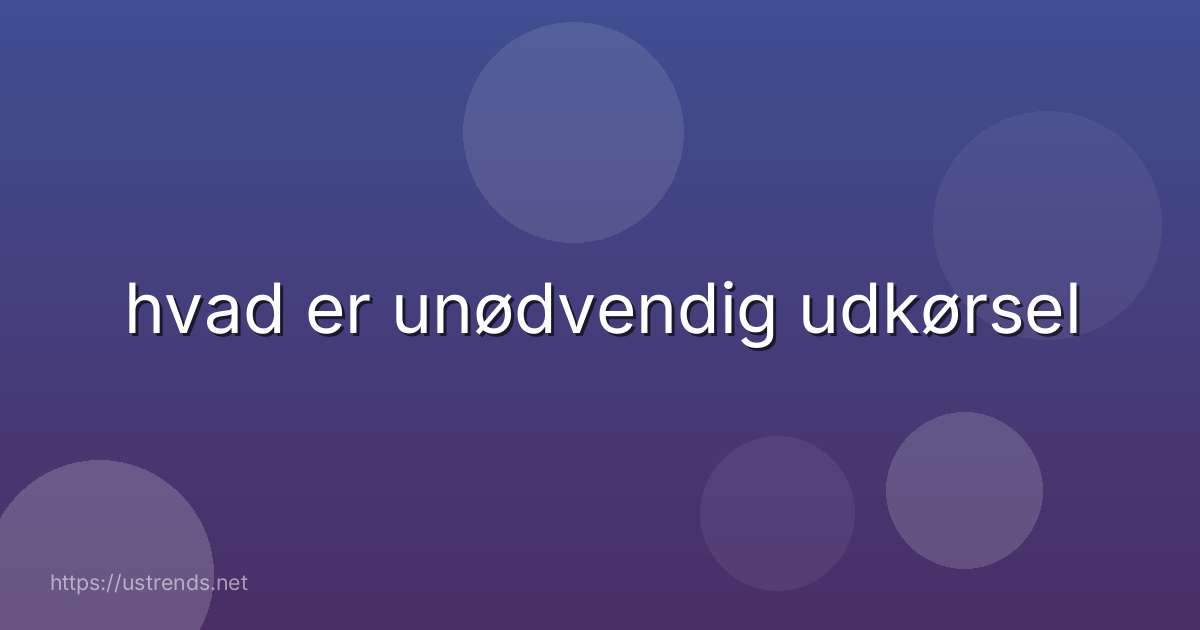 hvad er unødvendig udkørsel