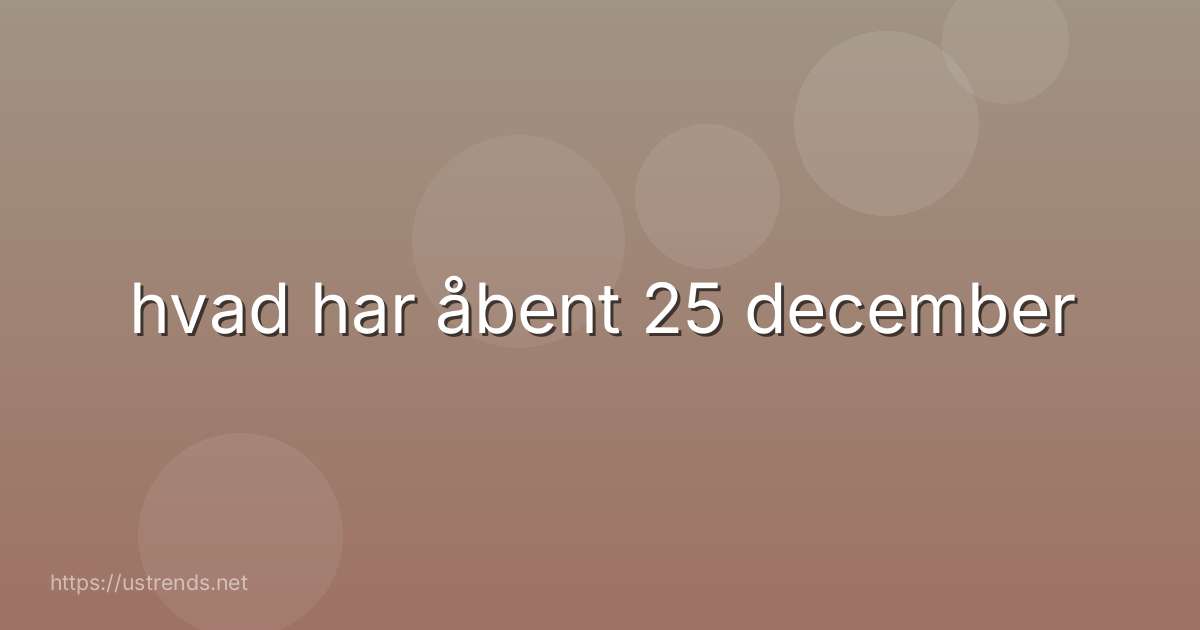 hvad har åbent 25 december